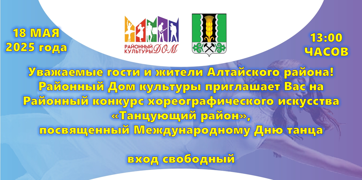 Уважаемые гости и жители Алтайского района! Приглашаем Вас окунуться в атмосферу праздника танцевального творчества, увидеть и оценить талант, яркие, зажигательные номера наших юных артистов. 18 мая 2025 года Районный Дом культуры приглашает всех на  Районный конкурс хореографического искусства «Танцующий район», посвященный Международному Дню танца.  Начало конкурсной программы в 13:00 часов. 