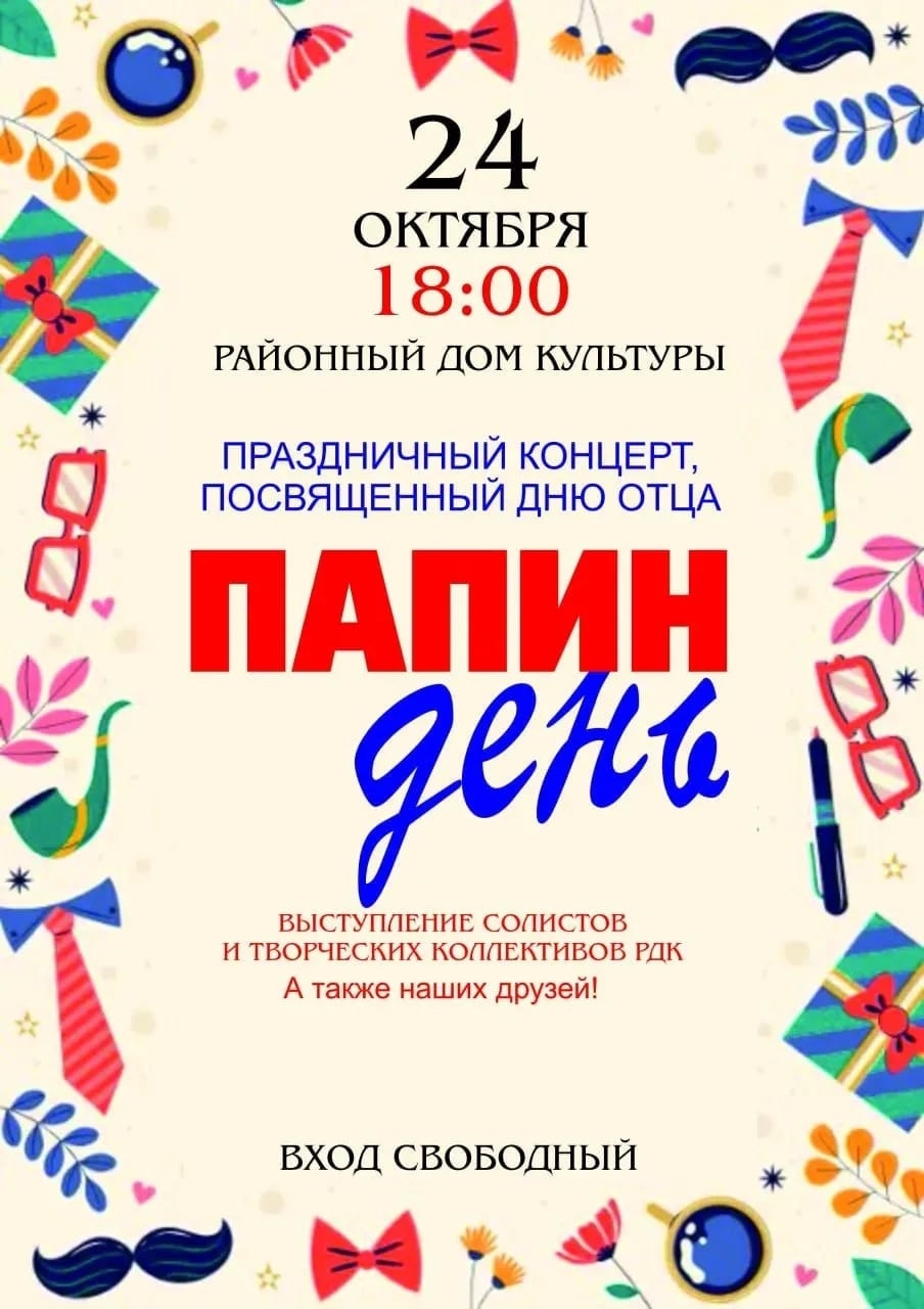 Дорогие друзья! С радостью сообщаем вам, что 24 октября в нашем Районном Доме Культуры состоится особенное событие – праздничный концерт, который мы посвящаем нашим дорогим папам! Наши талантливые артисты с любовью и трепетом подготовили для вас прекрасную вечернюю программу. Вас ждут душевные песни, зажигательные танцы и, конечно же, море положительных эмоций! Это отличная возможность провести время в кругу семьи, поздравить своих любимых пап и подарить им незабываемый вечер! Начало концерта в 18:00. 